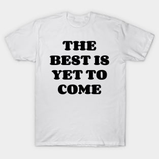 The Best Is Yet To Come v2 T-Shirt